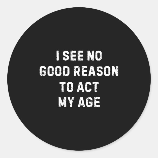 Sarcastic Quote I See No Good Reason To Act My Age Classic Round Sticker (Front)