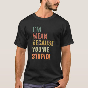 Sarcastic Quote I'm Mean Because You're STUPID  Co T-Shirt