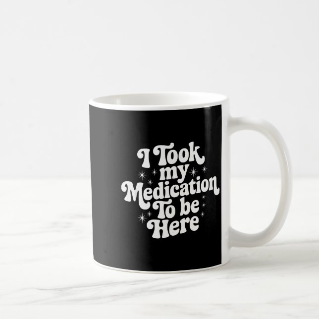 Sarcastic Quote Saying Gift I Took My Medication T Coffee Mug (Right)