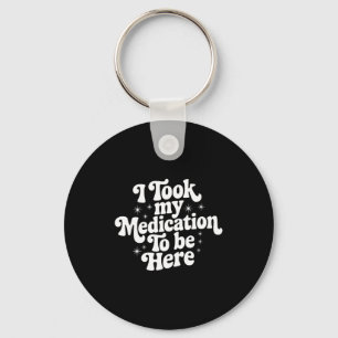 Sarcastic Quote Saying Gift I Took My Medication T Keychain