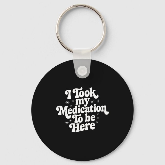 Sarcastic Quote Saying Gift I Took My Medication T Keychain (Front)