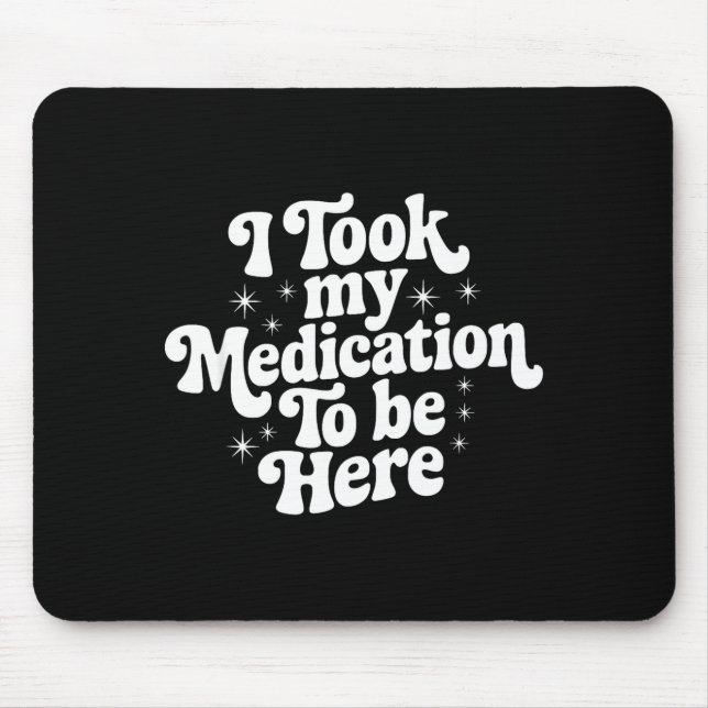 Sarcastic Quote Saying Gift I Took My Medication T Mouse Pad (Front)