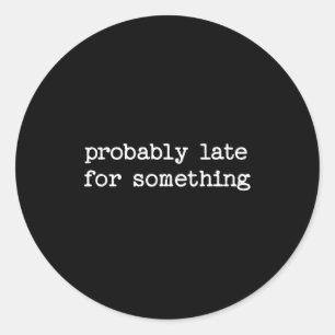 Sarcastic Quote Saying Gift Probably Late For Soin Classic Round Sticker