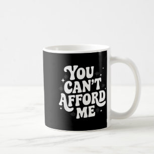 Sarcastic Quote Saying Gift You Can't Afford Me Im Coffee Mug