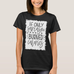 Sarcastic Sarcasm Sassy Women If Only Sarcasm Burn T-Shirt
