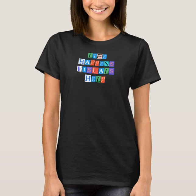 Sarcastic Saying Funny Life Happens Visuals Help T-Shirt (Front)