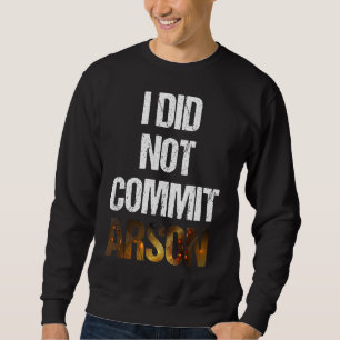 Sarcastic Saying Quote I Did Not Commit Arson Sweatshirt