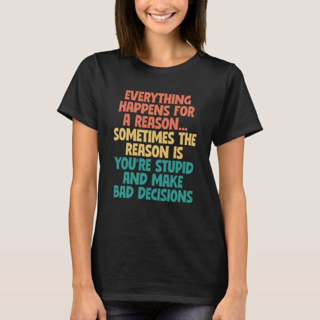 Sarcastic Slogan Everything Happens For a Reason   T-Shirt (Front)