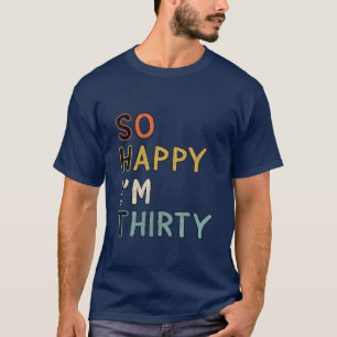 Sarcastic So Happy I'm Thirty Funny 30Th Birthday T-Shirt