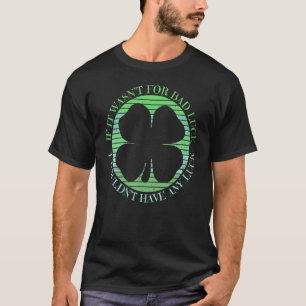Sarcastic St Patricks Day If It Wasn't For Bad Luc T-Shirt