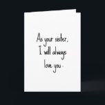 Sassy Sister Birthday Card<br><div class="desc">Outside: "As your sister,  I will always love you."
Inside: "I will also always be older and know more. Happy Birthday."</div>