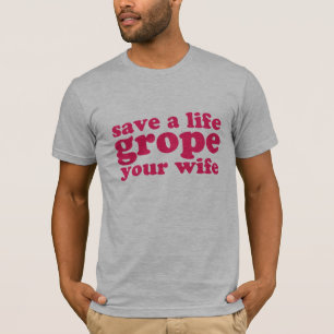 Save a Life Grope Your Wife T-Shirt