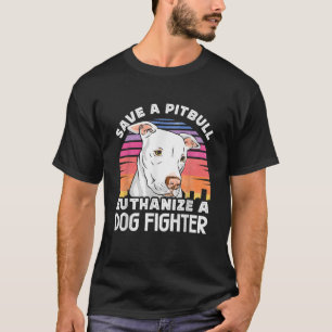 Save A Pitbull Euthanize A Dog Fighter Dog Rescuin T-Shirt