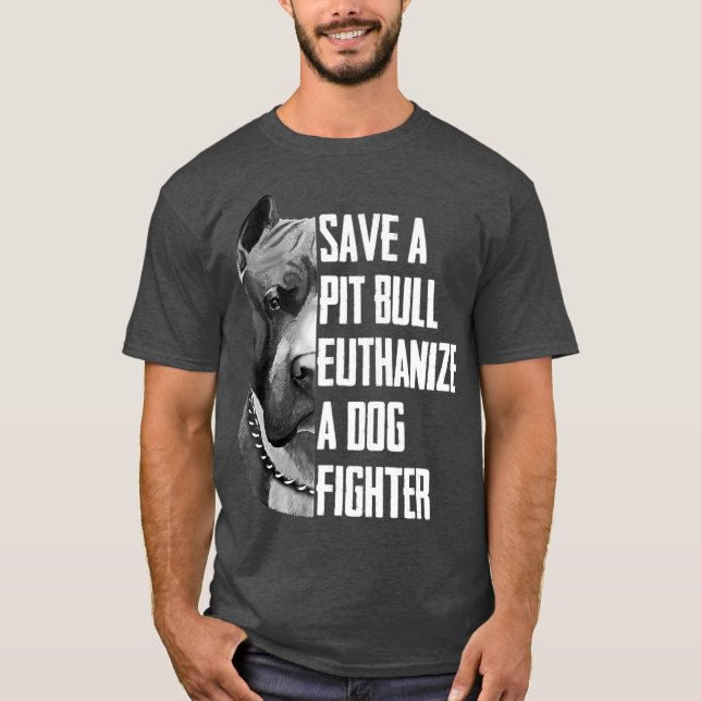 Save A Pitbull Euthanize A Dog Fighter T Shirt (Front)