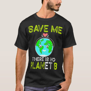 Save Me There Is No Planet B Love Earth  T-Shirt