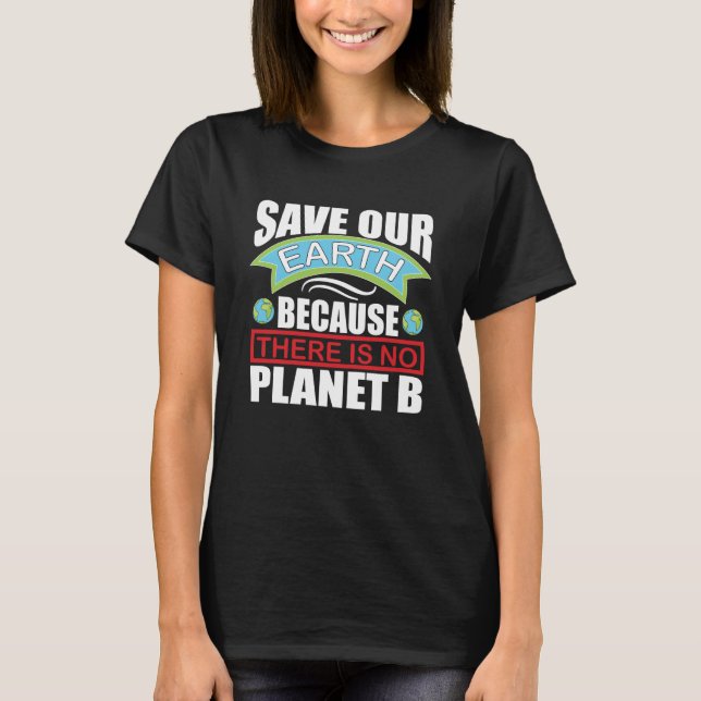 Save our Earth there is no planet B Earth day T-Shirt (Front)