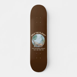 SAVE THE PLANET, THE DINOSAURS THOUGHT THEY HAD... SKATEBOARD