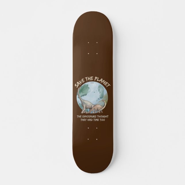 SAVE THE PLANET, THE DINOSAURS THOUGHT THEY HAD... SKATEBOARD (Front)