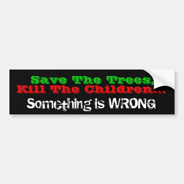 Save The Trees, Kill The Children...Somethin... Bumper Sticker (Front)