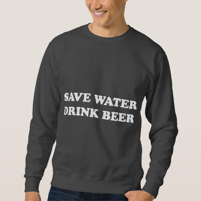 Save Water Drink Beer Sweatshirt (Front)