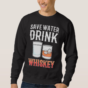 Save Water Drink Whiskey Alcohol drinking Whisky Sweatshirt