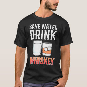 Save Water Drink Whiskey Alcohol drinking Whisky T-Shirt