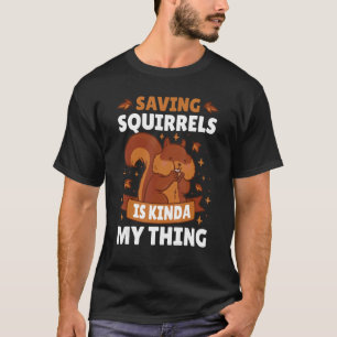 Saving Squirrels Is Kinda My Thing With Squirrels T-Shirt