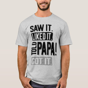 Saw It Liked It Told Papa Got It Funny T-Shirt