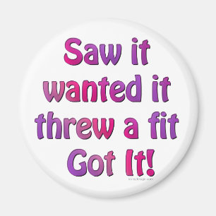 Saw It Wanted It Threw a Fit Got it Magnet