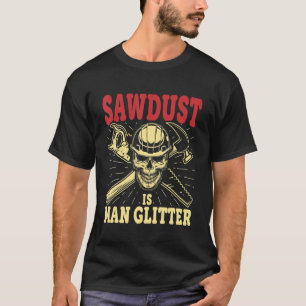 Sawdust Is Man Glitter Carpenter Woodworking T-Shirt