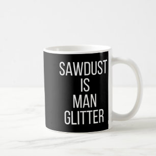 Sawdust Is Man Glitter Funny Mens Dad  Coffee Mug