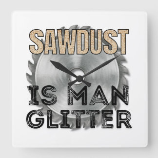 Sawdust is Man Glitter - Great Gift For Carpenter Square Wall Clock