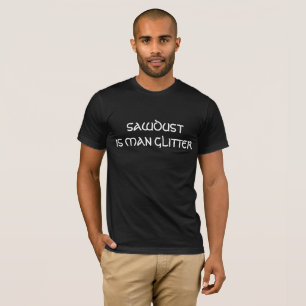 SAWDUST IS MAN GLITTER T-Shirt