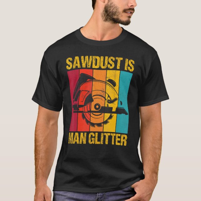 Sawdust Is Man Glitter Woodworkers Woodman Carpent T-Shirt (Front)