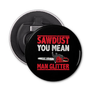Sawdust You Mean Man Glitter Lumberjack Gag Bottle Opener