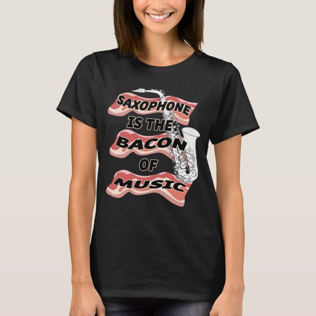 Saxophone Is The Bacon Of Music T-Shirt (Front)