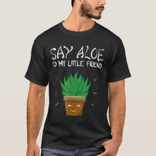 Say Aloe To My Little Friend Cool Cactus Gardener T-Shirt