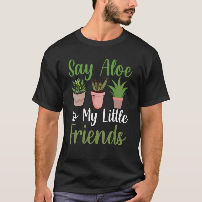 Say Aloe To My Little Friends  Gardener Succulent  T-Shirt (Front)