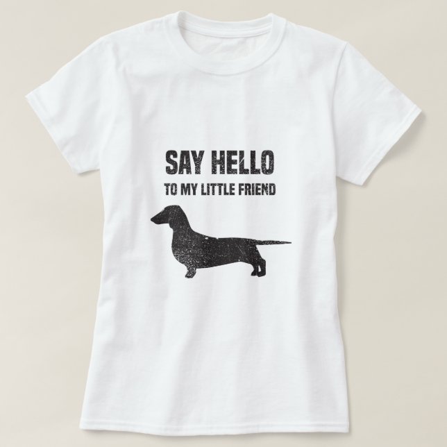 Say Hello to my Little Friend Weiner Dog Dachshund T-Shirt (Design Front)