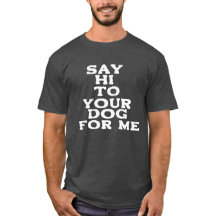 Say Hi to Your Dog for Me – Funny Pet Lover Design
