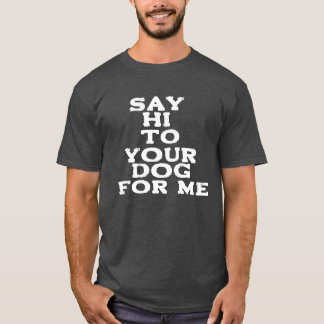 Say Hi to Your Dog for Me – Funny Pet Lover Design T-Shirt