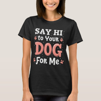 Say Hi to Your Dog for Me – Funny Pet Lover Design T-Shirt