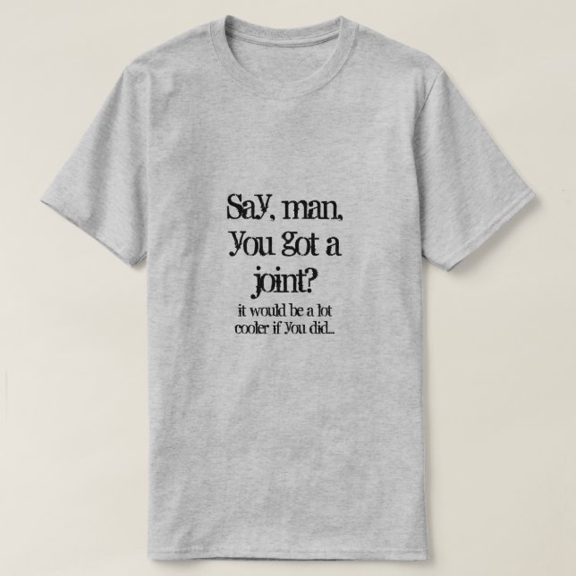 Say, man, you got a joint? T-Shirt (Design Front)