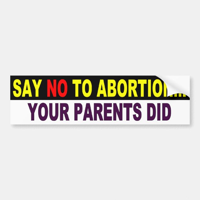 Say No To Abortion - Your Parents Did Bumper Sticker (Front)