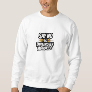 Say no to Dihydrogen Monoxide Sweatshirt