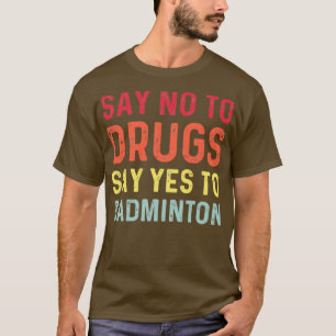 Say no to drugs say yes to badminton T 1 T-Shirt