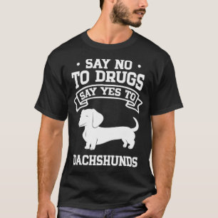 Say No to Drugs Say Yes to Dachshunds T-Shirt