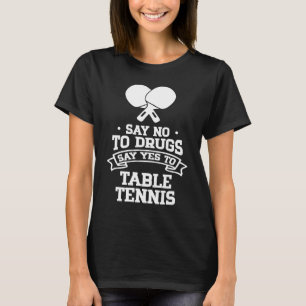 Say No to Drugs Say Yes to Table Tennis T-Shirt