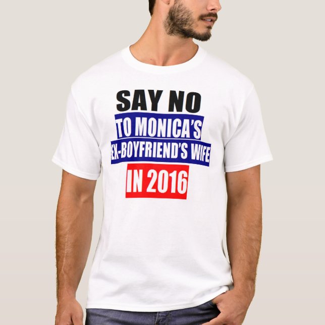 SAY NO TO MONICA'S EX-BOYFRIEND'S WIFE IN 2016 T-Shirt (Front)