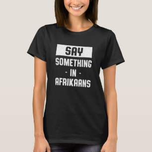 Say Something in Afrikaans South African Humour T-Shirt